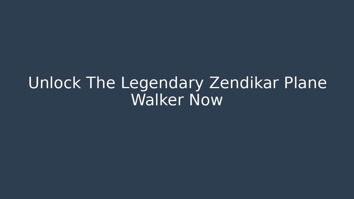 Unlock The Legendary Zendikar Plane Walker Now