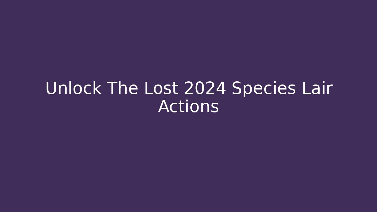 Unlock The Lost 2024 Species Lair Actions