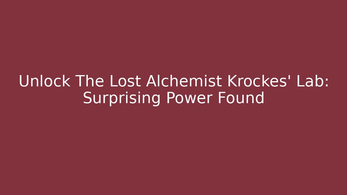 Unlock The Lost Alchemist Krockes' Lab: Surprising Power Found