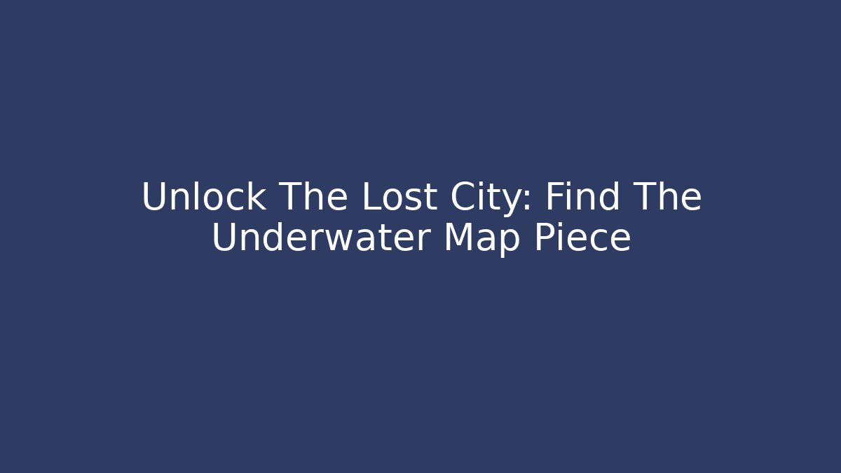 Unlock The Lost City: Find The Underwater Map Piece