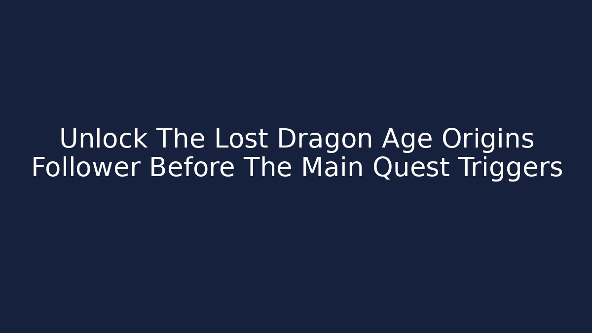 Unlock The Lost Dragon Age Origins Follower Before The Main Quest Triggers - Felix Cat Insurance