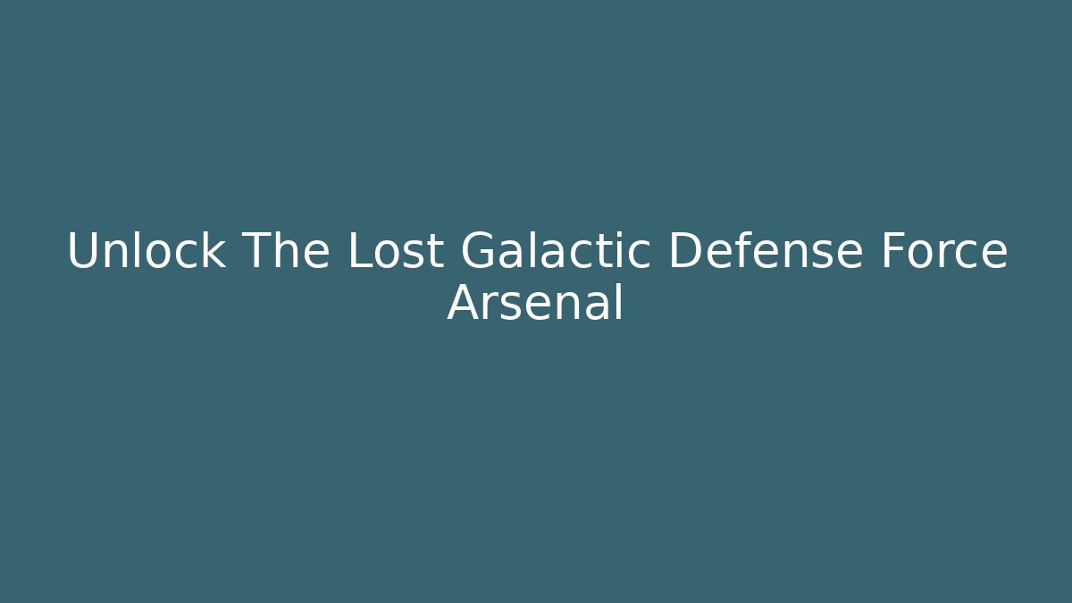 Unlock The Lost Galactic Defense Force Arsenal