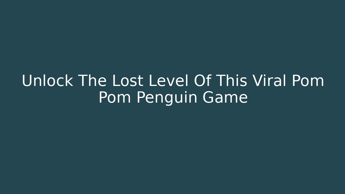 Unlock The Lost Level Of This Viral Pom Pom Penguin Game