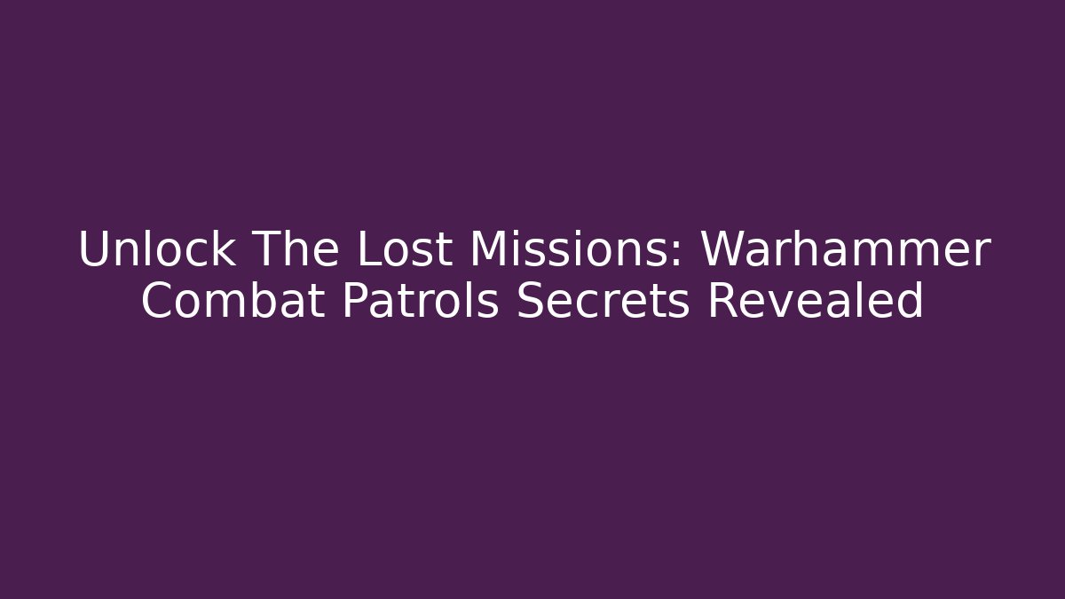 Unlock The Lost Missions: Warhammer Combat Patrols Secrets Revealed