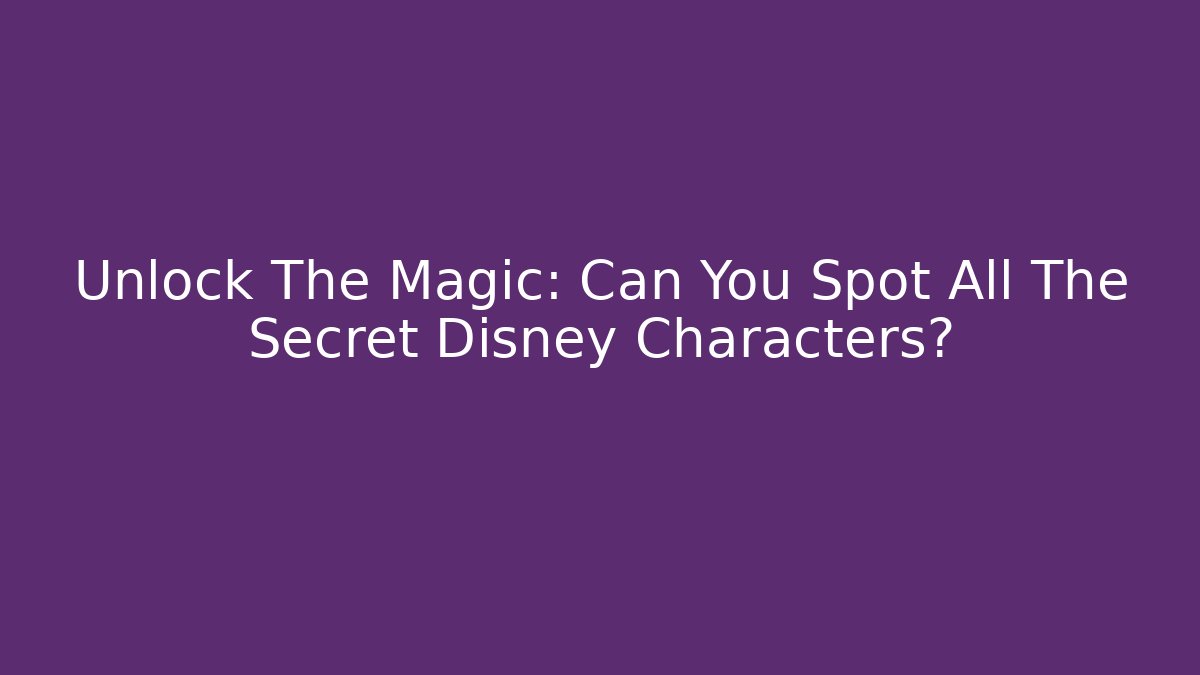 Unlock The Magic: Can You Spot All The Secret Disney Characters?