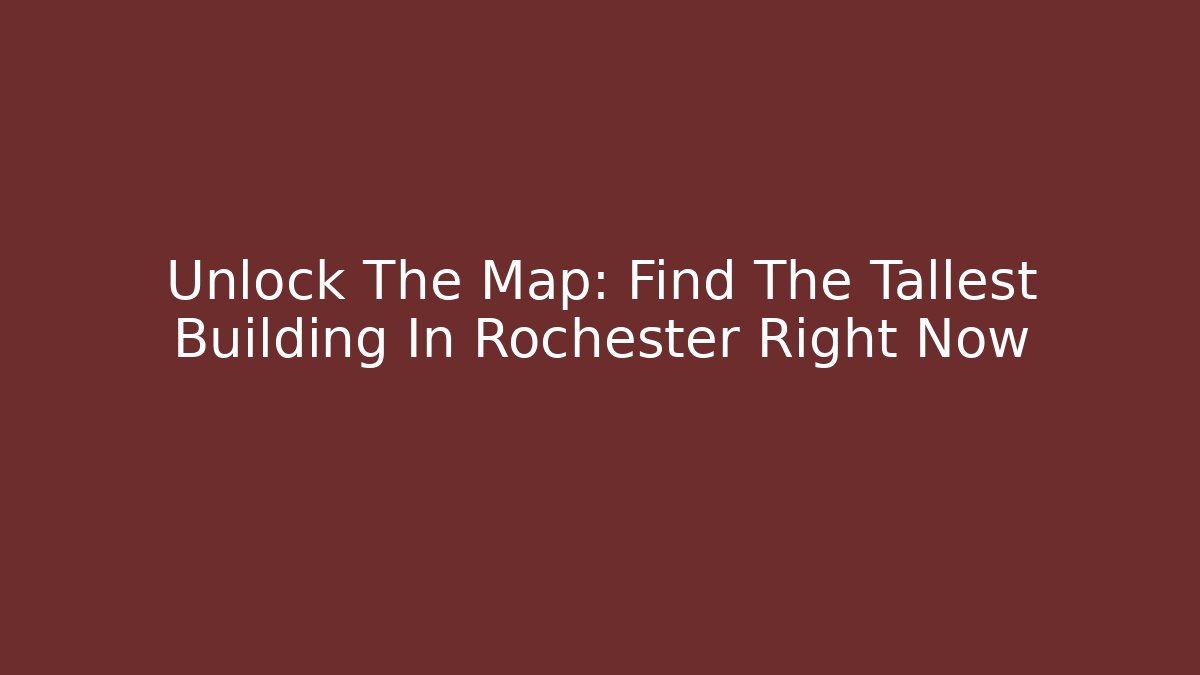 Unlock The Map: Find The Tallest Building In Rochester Right Now