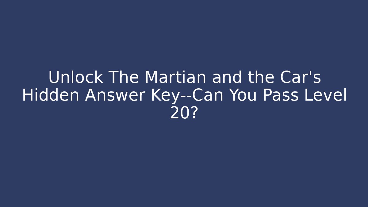 Unlock The Martian and the Car's Hidden Answer Key—Can You Pass Level 20?