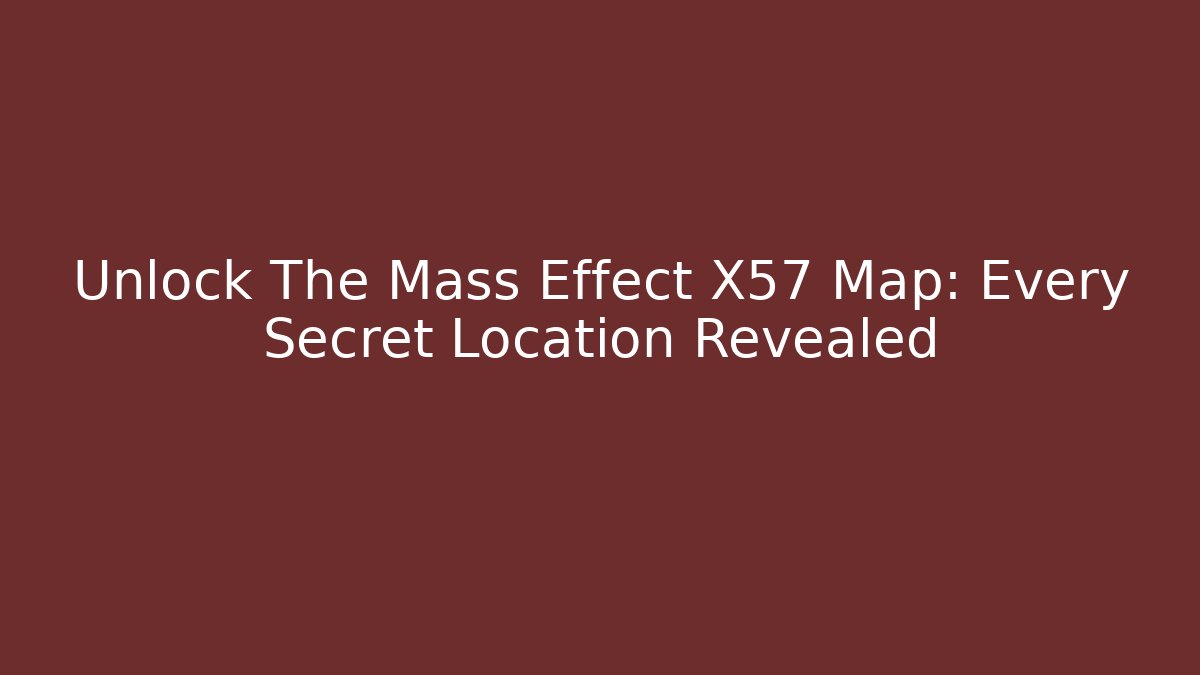 Unlock The Mass Effect X57 Map: Every Secret Location Revealed