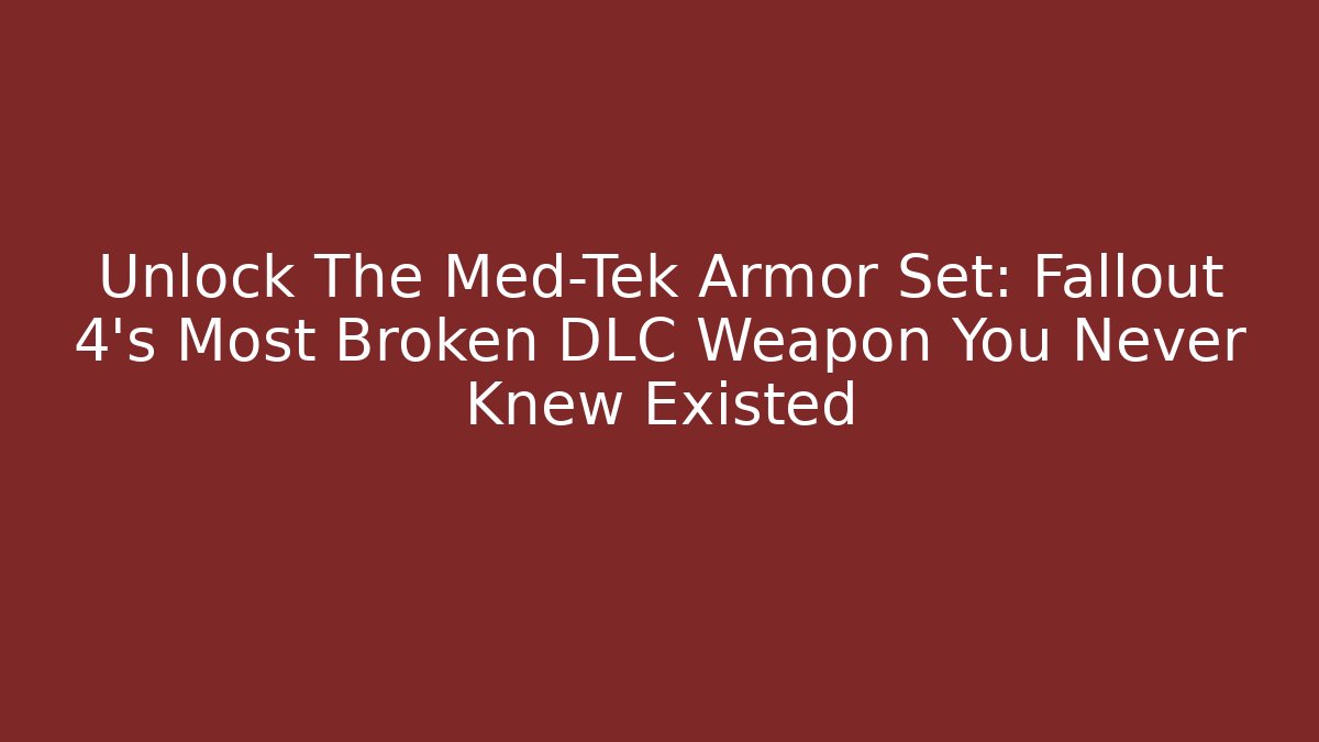 Unlock The Med-Tek Armor Set: Fallout 4’s Most Broken DLC Weapon You Never Knew Existed