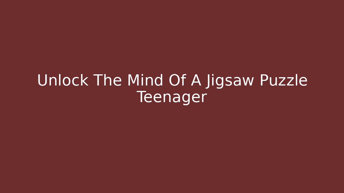 Unlock The Mind Of A Jigsaw Puzzle Teenager