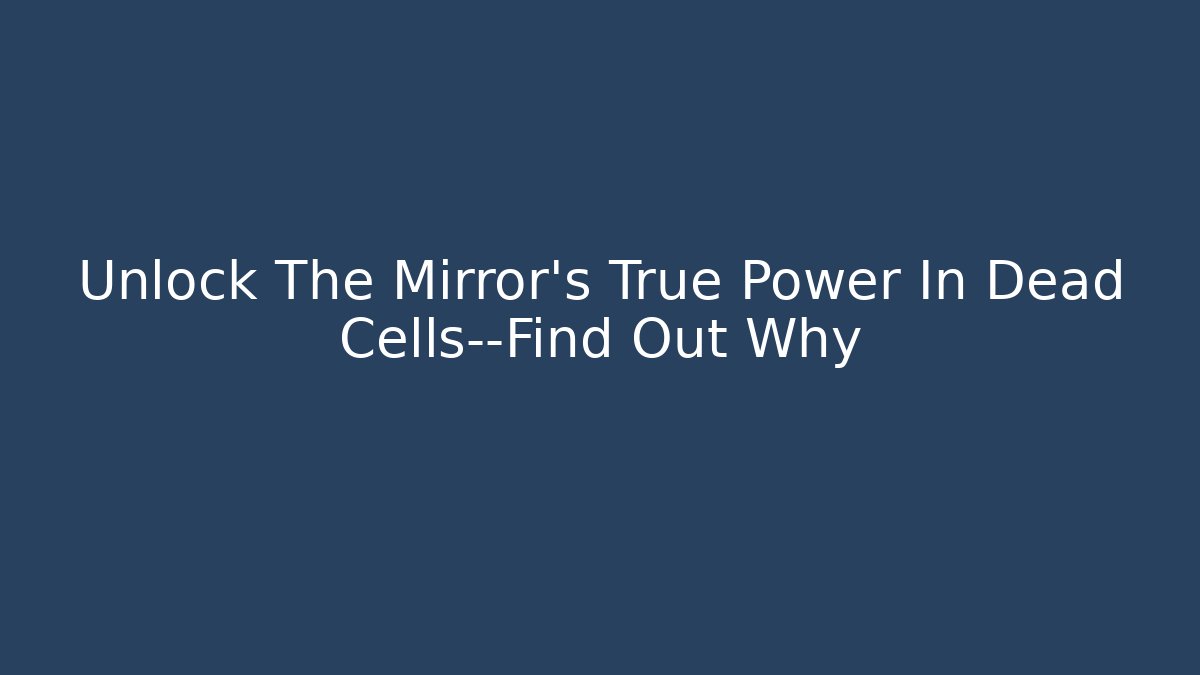 Unlock The Mirror's True Power In Dead Cells—Find Out Why