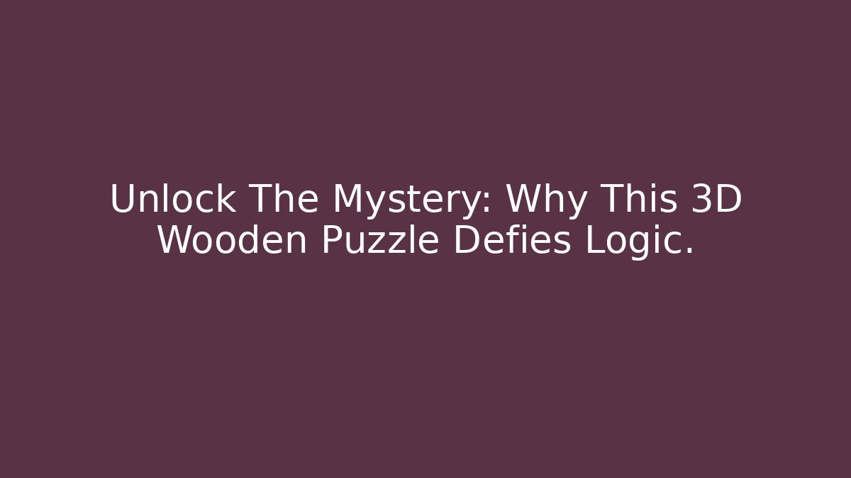 Unlock The Mystery: Why This 3D Wooden Puzzle Defies Logic.