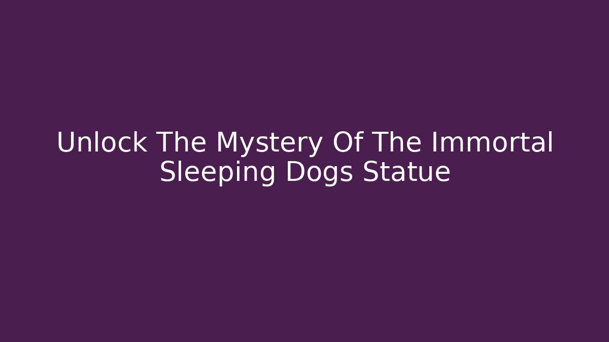 Unlock The Mystery Of The Immortal Sleeping Dogs Statue