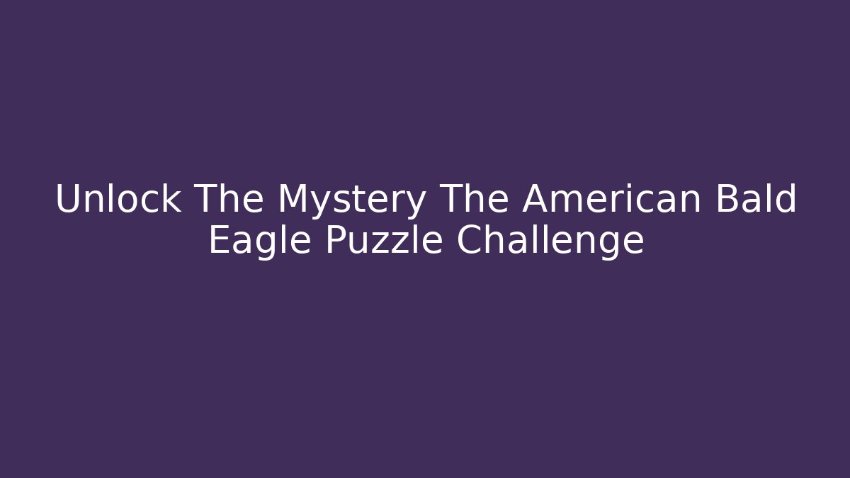 Unlock The Mystery The American Bald Eagle Puzzle Challenge