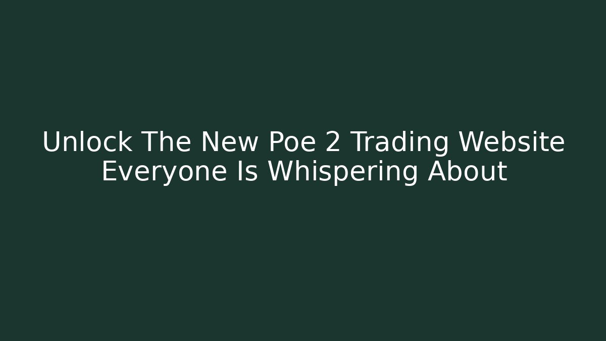 Unlock The New Poe 2 Trading Website Everyone Is Whispering About