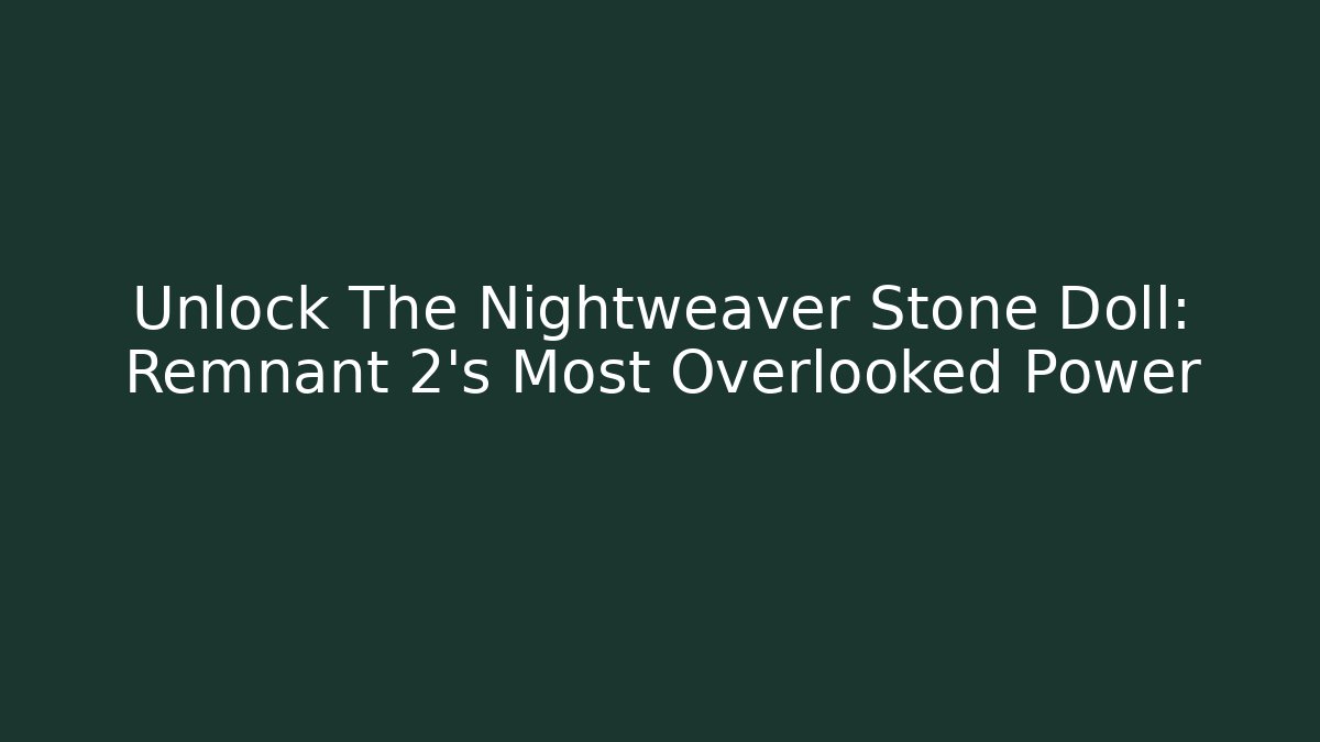 Unlock The Nightweaver Stone Doll: Remnant 2's Most Overlooked Power