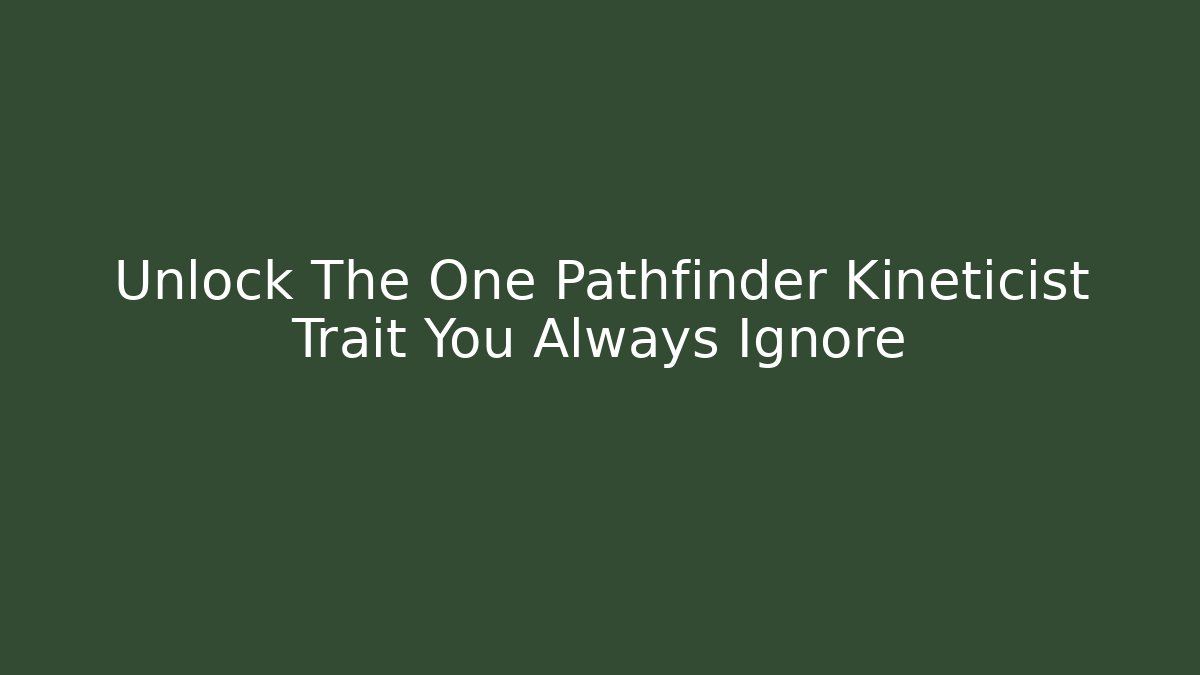 Unlock The One Pathfinder Kineticist Trait You Always Ignore