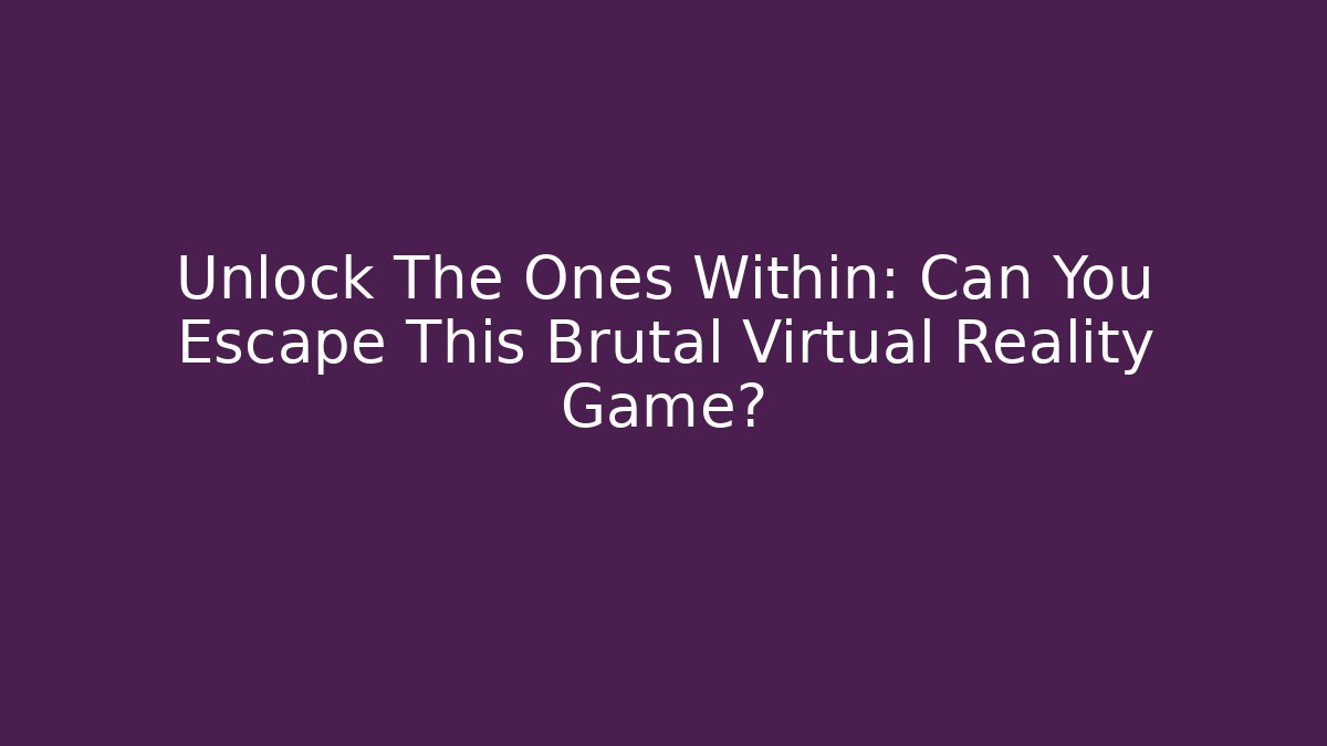 Unlock The Ones Within: Can You Escape This Brutal Virtual Reality Game?