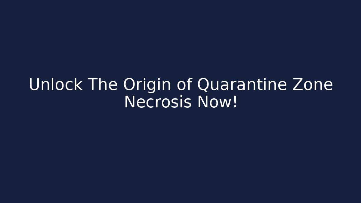 Unlock The Origin of Quarantine Zone Necrosis Now!