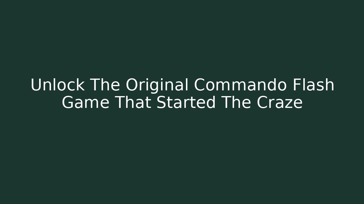 Unlock The Original Commando Flash Game That Started The Craze - Felix Cat Insurance