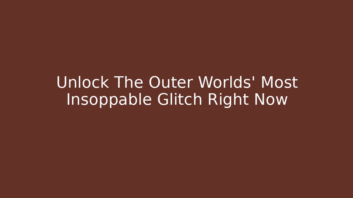 Unlock The Outer Worlds' Most Insoppable Glitch Right Now