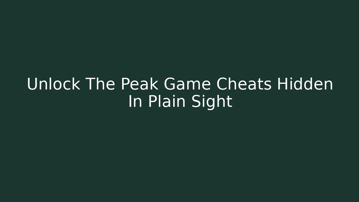 Unlock The Peak Game Cheats Hidden In Plain Sight