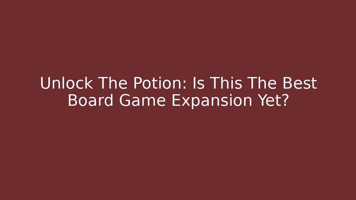 Unlock The Potion: Is This The Best Board Game Expansion Yet?