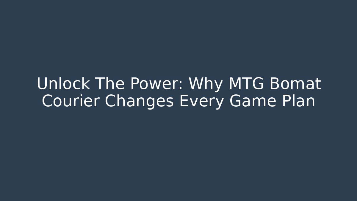 Unlock The Power: Why MTG Bomat Courier Changes Every Game Plan