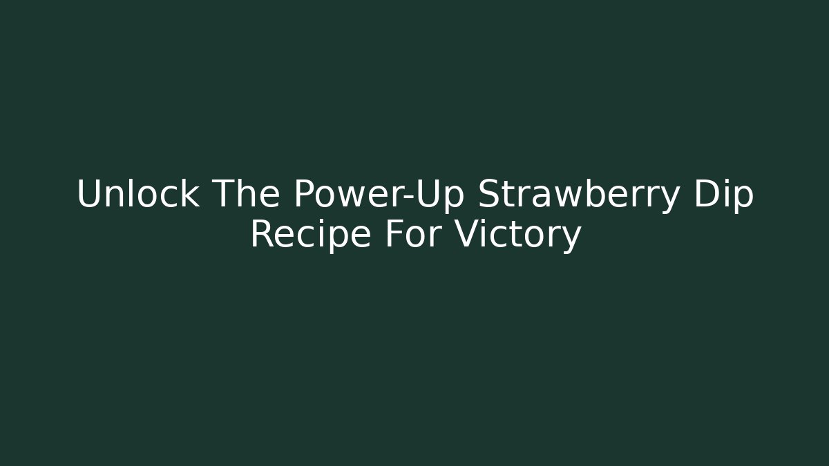 Unlock The Power-Up Strawberry Dip Recipe For Victory