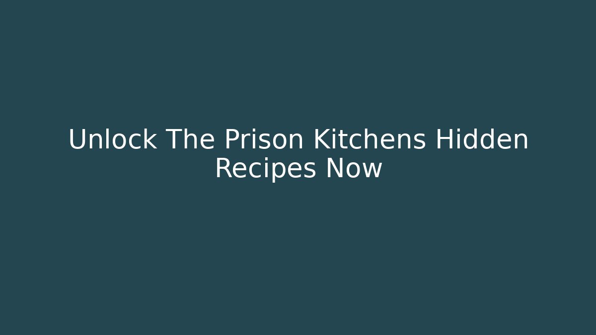 Unlock The Prison Kitchens Hidden Recipes Now