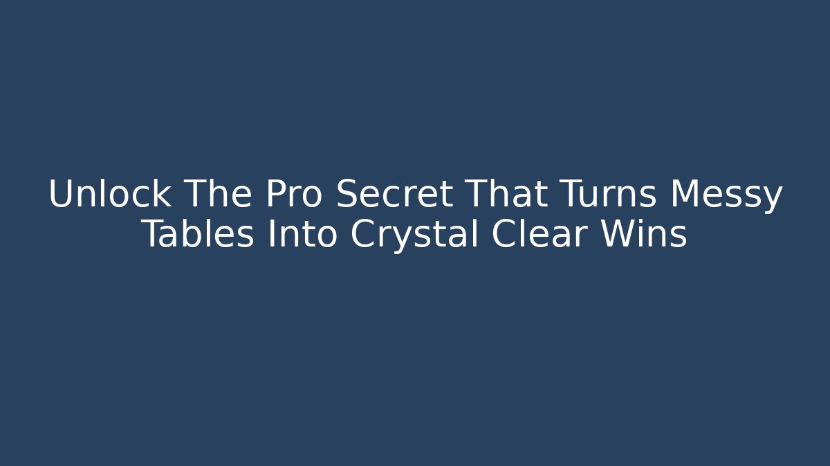 Unlock The Pro Secret That Turns Messy Tables Into Crystal Clear Wins