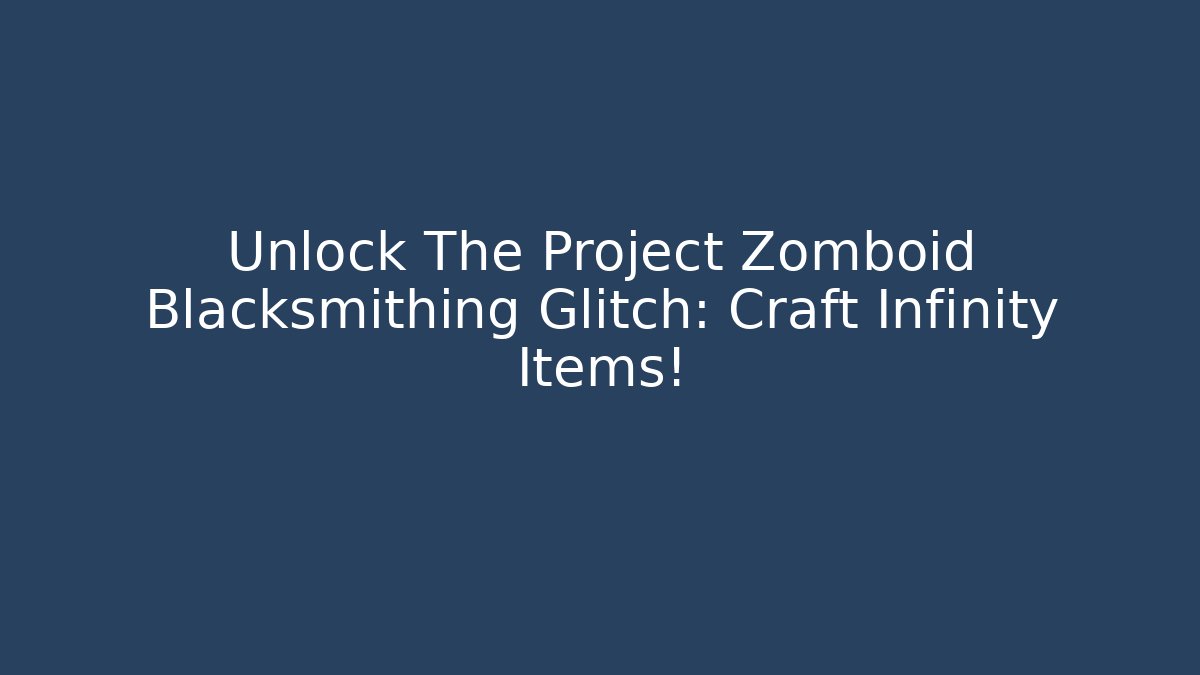 Unlock The Project Zomboid Blacksmithing Glitch: Craft Infinity Items! - Felix Cat Insurance