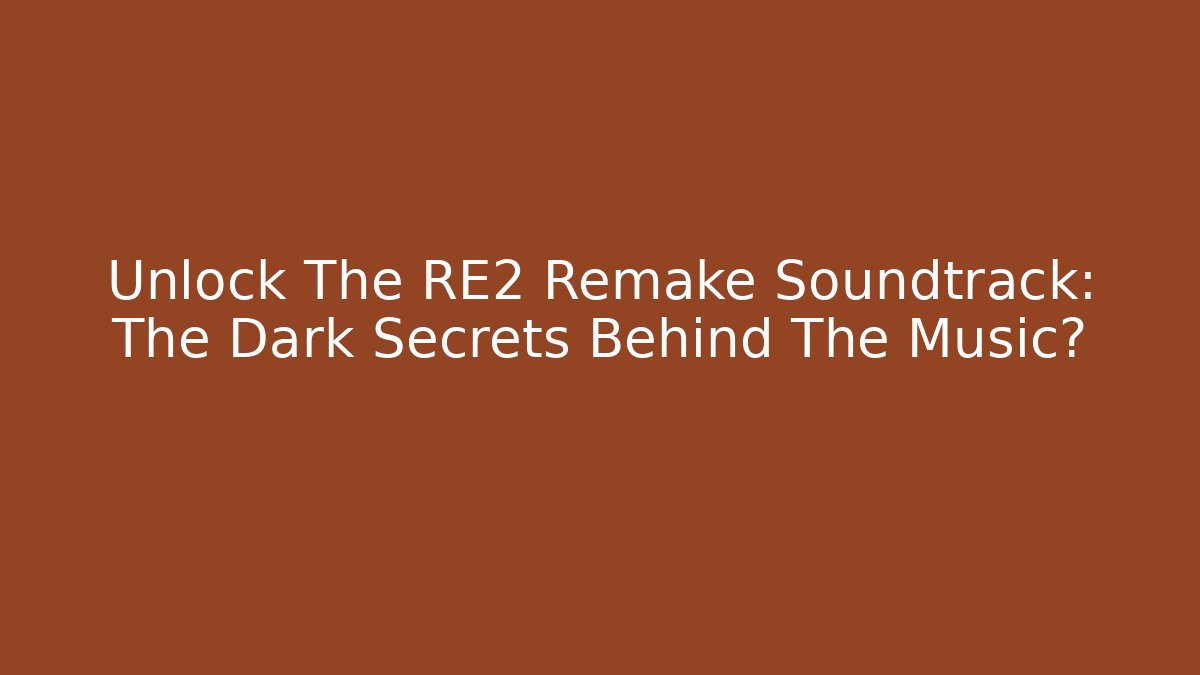 Unlock The RE2 Remake Soundtrack: The Dark Secrets Behind The Music?