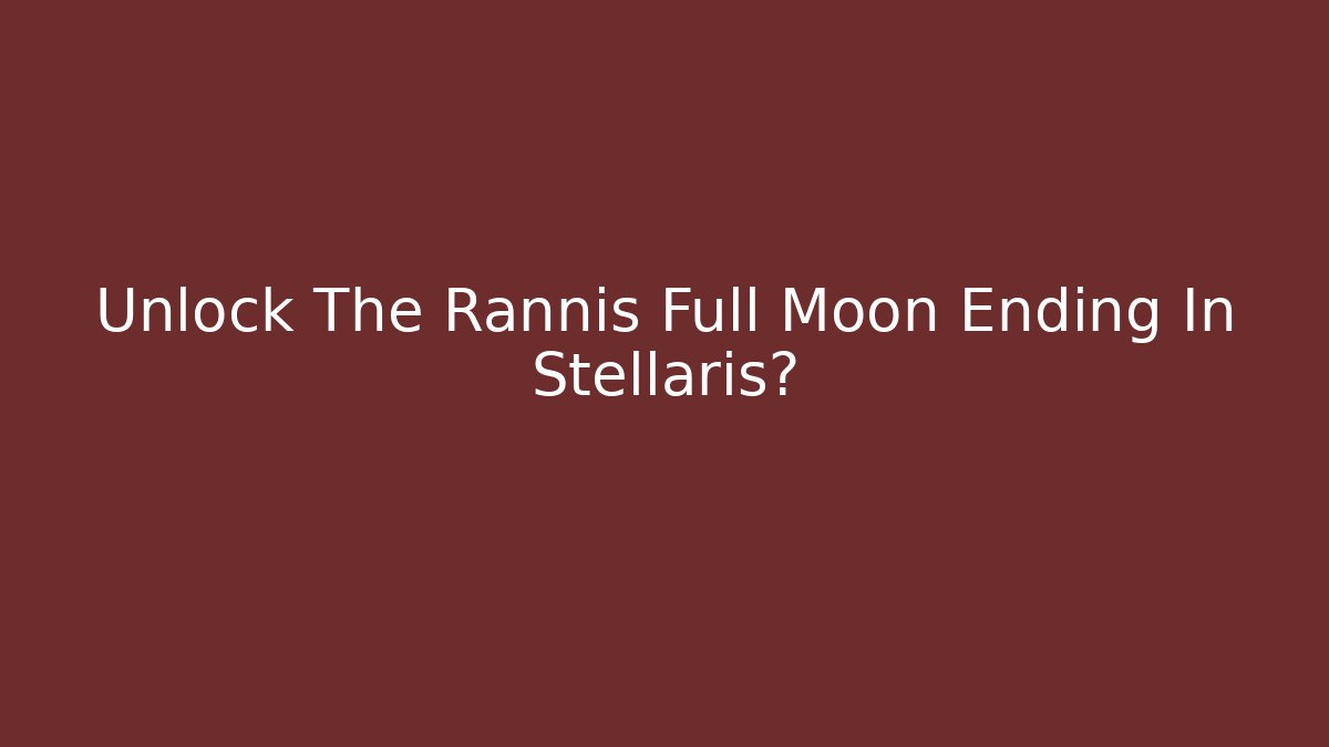 Unlock The Rannis Full Moon Ending In Stellaris?