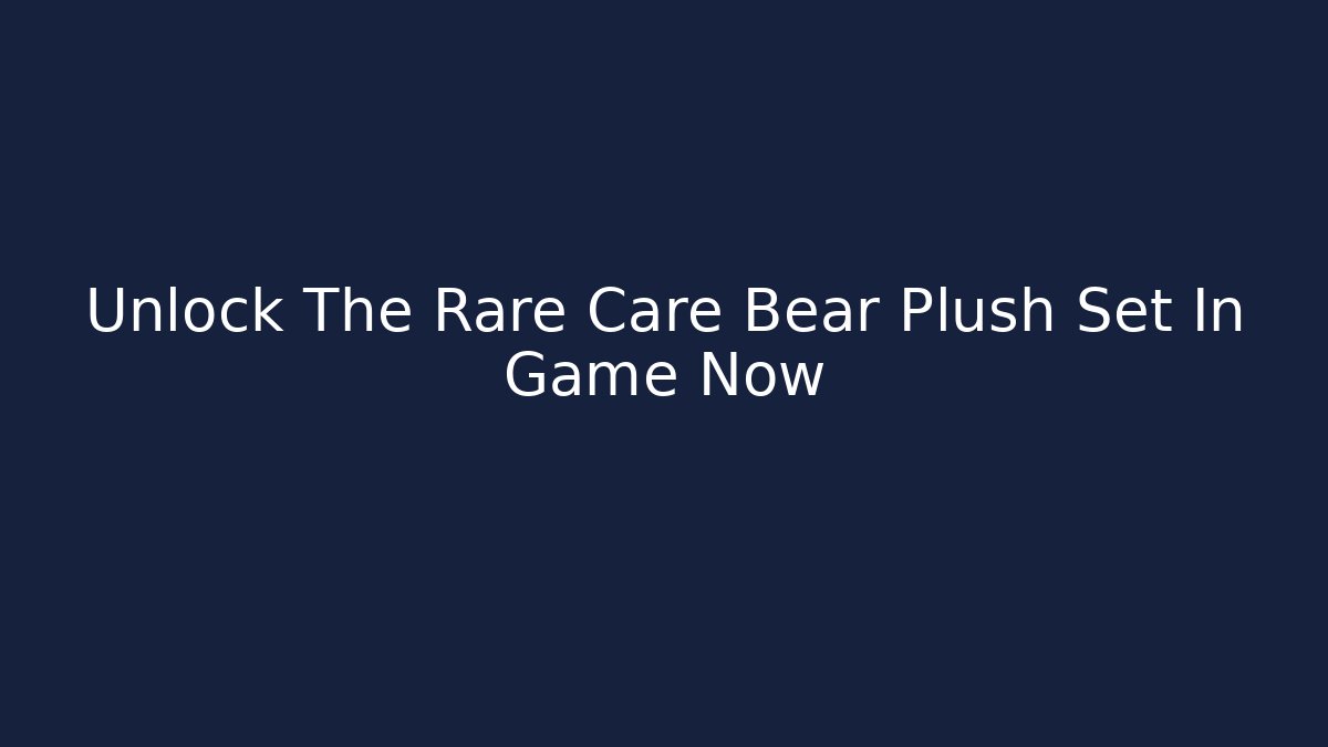 Unlock The Rare Care Bear Plush Set In Game Now