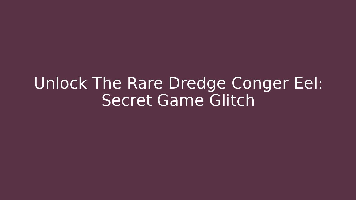 Unlock The Rare Dredge Conger Eel: Secret Game Glitch