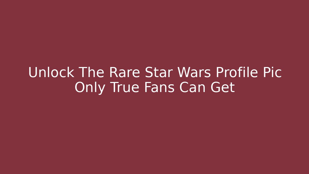 Unlock The Rare Star Wars Profile Pic Only True Fans Can Get