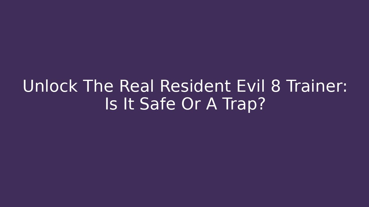 Unlock The Real Resident Evil 8 Trainer: Is It Safe Or A Trap?