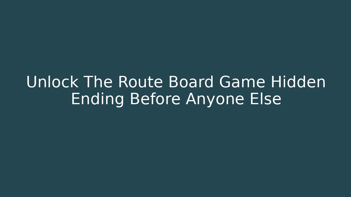 Unlock The Route Board Game Hidden Ending Before Anyone Else