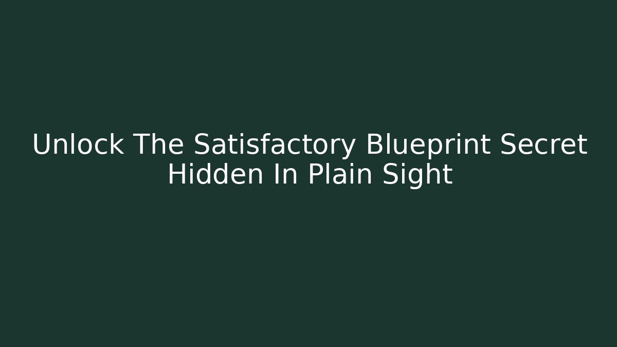 Unlock The Satisfactory Blueprint Secret Hidden In Plain Sight