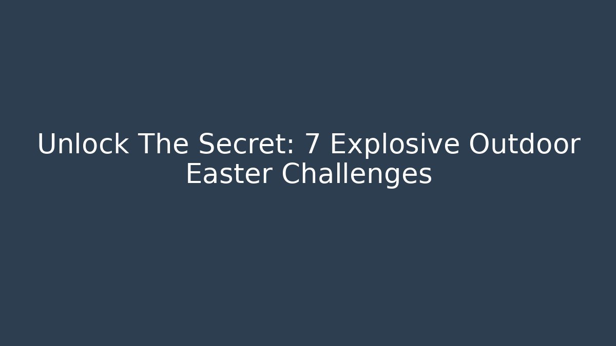 Unlock The Secret: 7 Explosive Outdoor Easter Challenges - Felix Cat Insurance