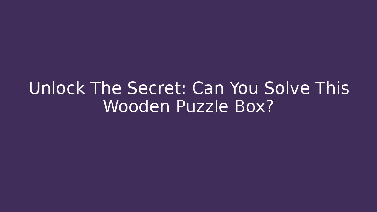 Unlock The Secret: Can You Solve This Wooden Puzzle Box?