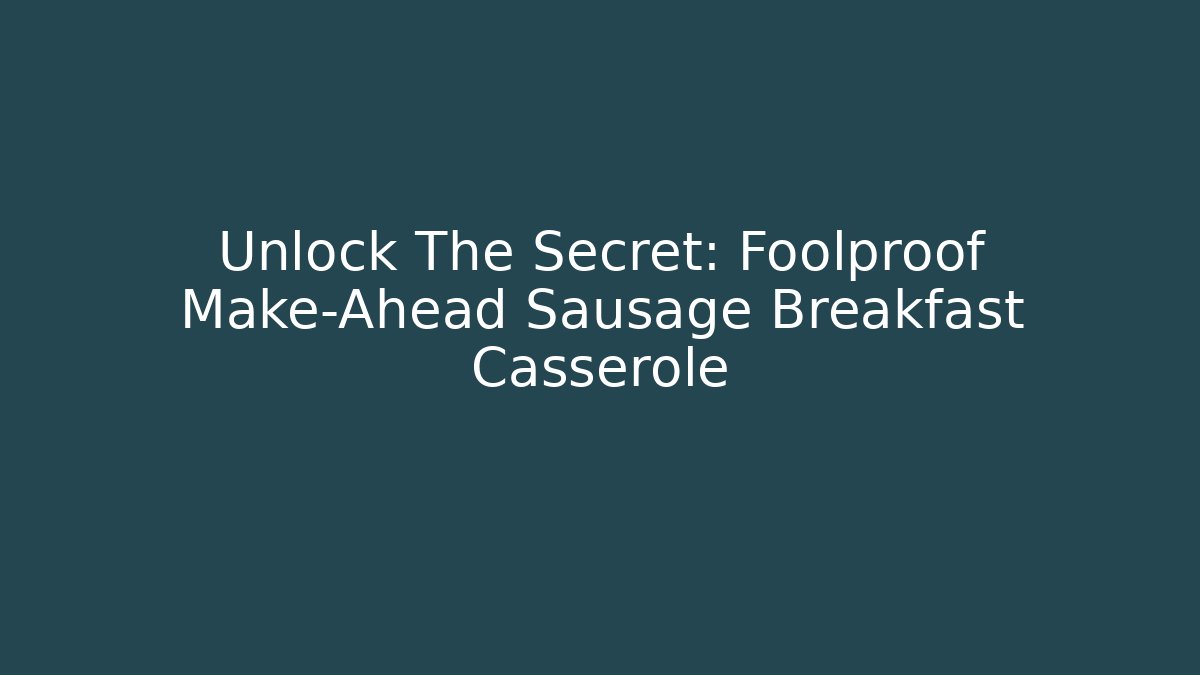 Unlock The Secret: Foolproof Make-Ahead Sausage Breakfast Casserole