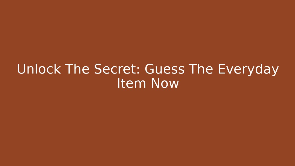 Unlock The Secret: Guess The Everyday Item Now