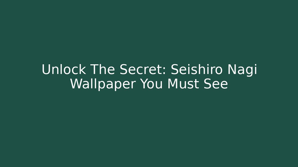 Unlock The Secret: Seishiro Nagi Wallpaper You Must See