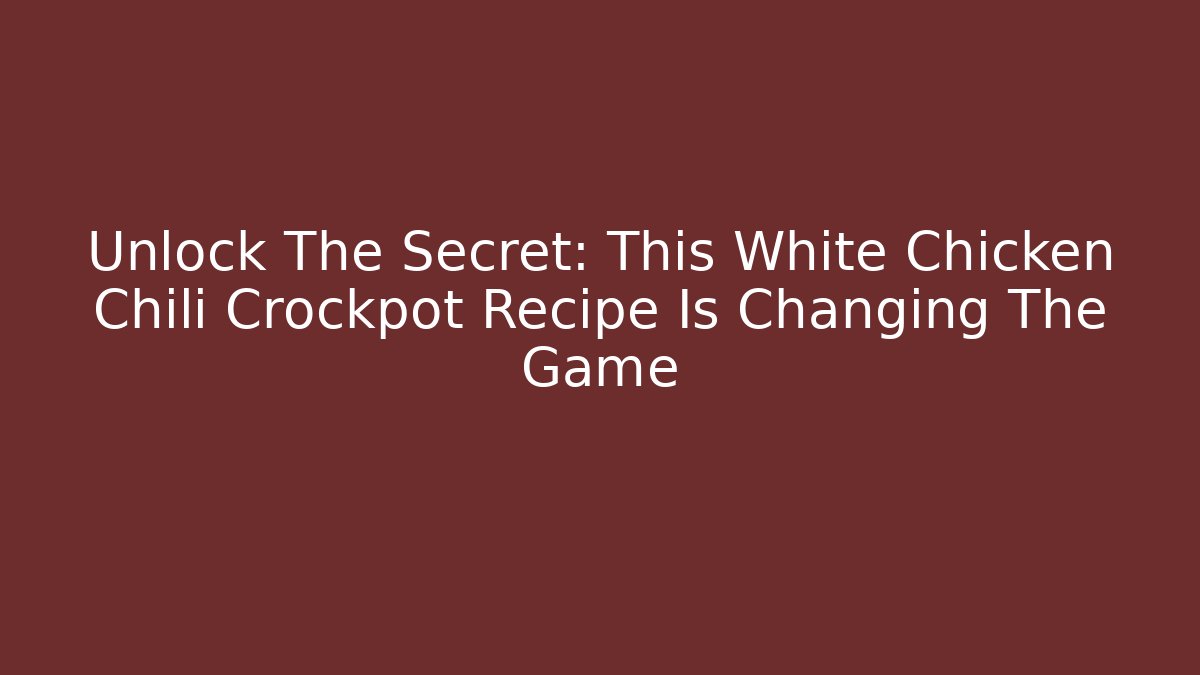 Unlock The Secret: This White Chicken Chili Crockpot Recipe Is Changing The Game