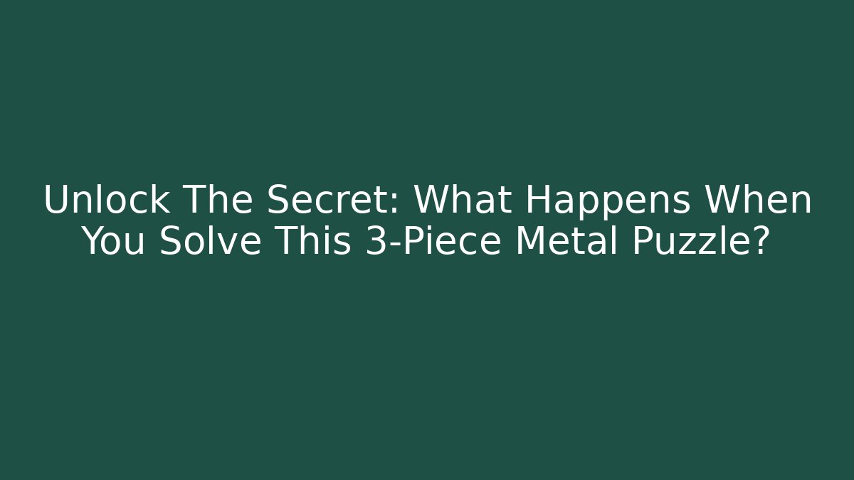 Unlock The Secret: What Happens When You Solve This 3-Piece Metal Puzzle?