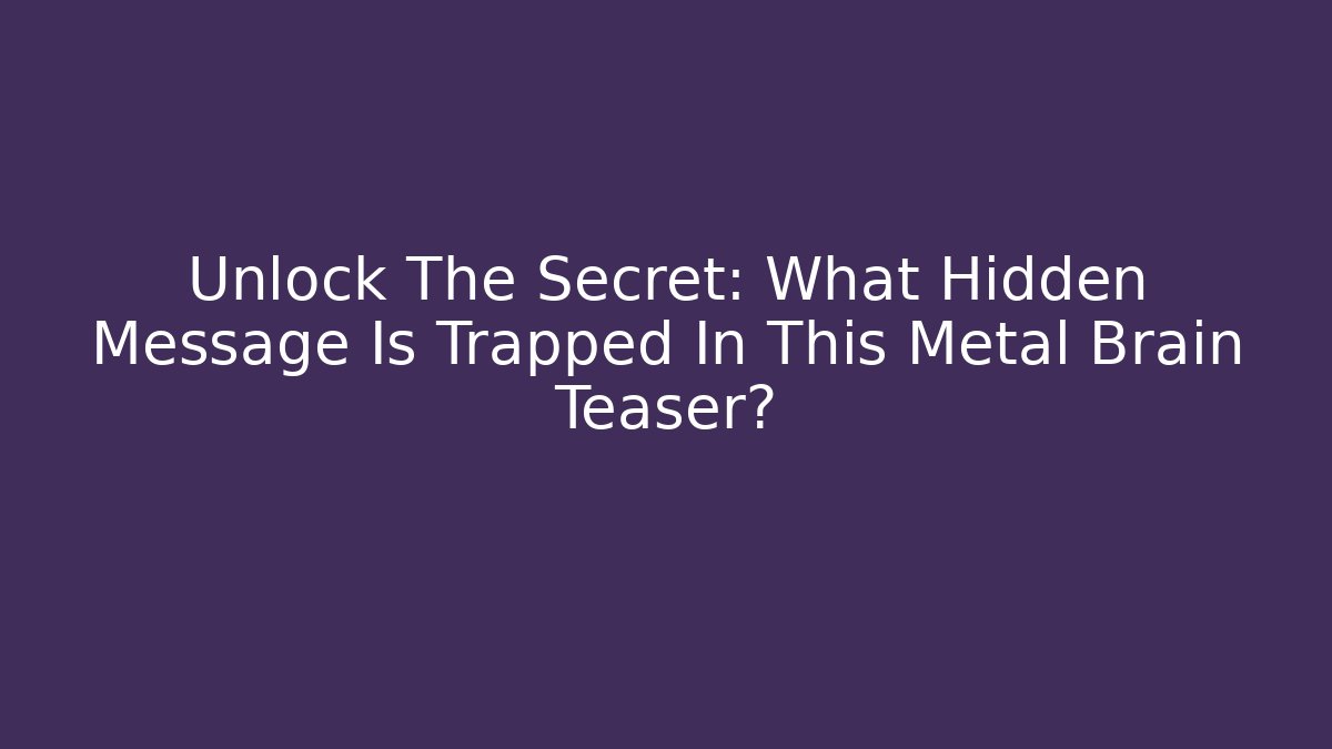 Unlock The Secret: What Hidden Message Is Trapped In This Metal Brain Teaser?