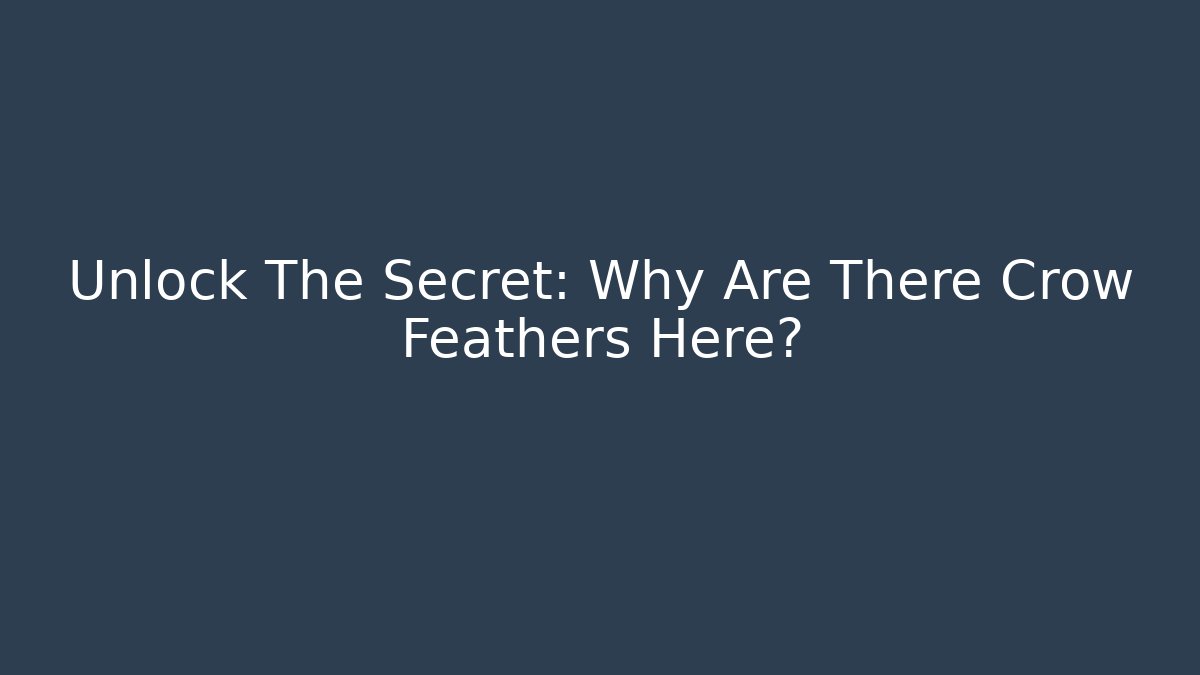 Unlock The Secret: Why Are There Crow Feathers Here?