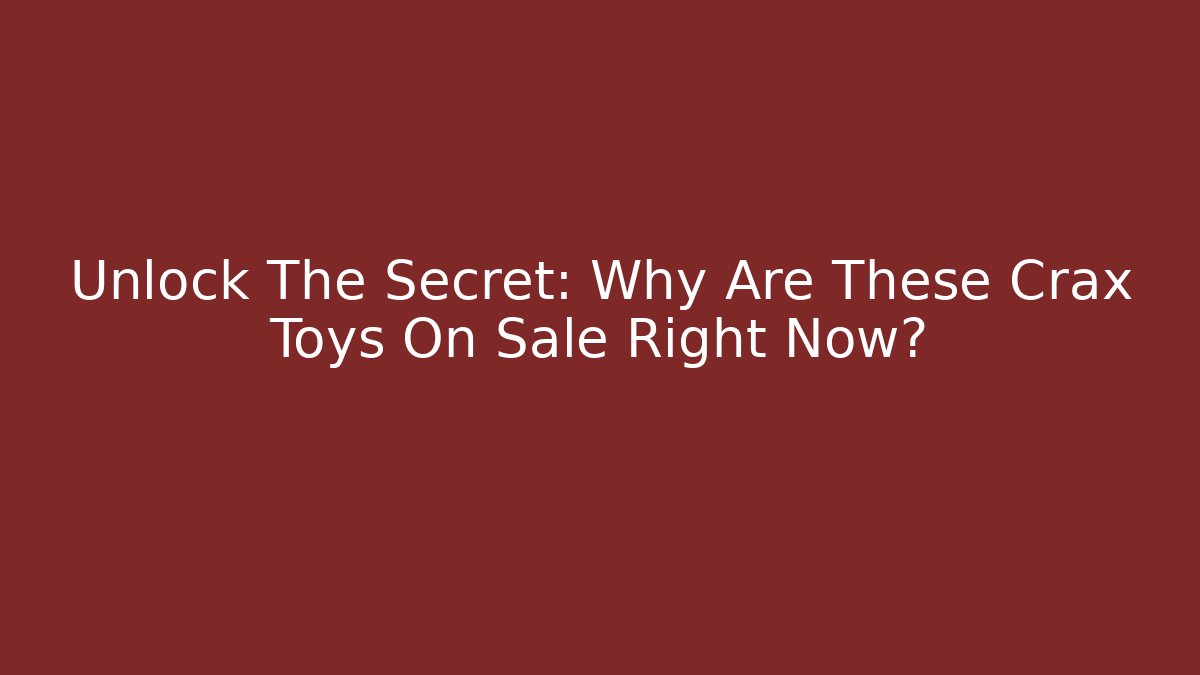 Unlock The Secret: Why Are These Crax Toys On Sale Right Now?